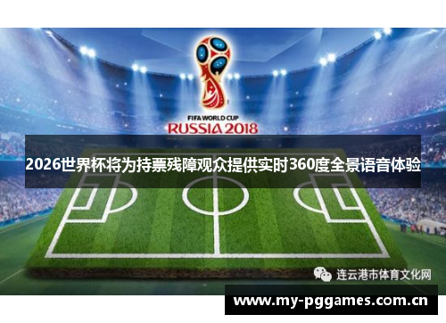 2026世界杯将为持票残障观众提供实时360度全景语音体验